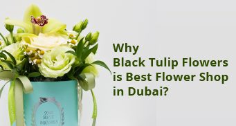 Why Black Tulip Flowers is Best Flower Shop in Dubai? 56 best flower shop dubai